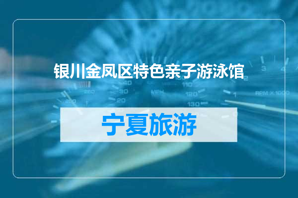 银川金凤区特色亲子游泳馆