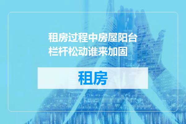 租房过程中房屋阳台栏杆松动谁来加固