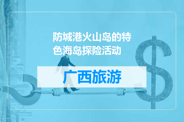 防城港火山岛的特色海岛探险活动