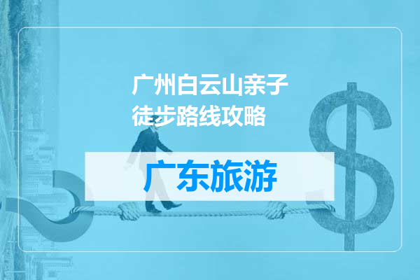 广州白云山亲子徒步路线攻略