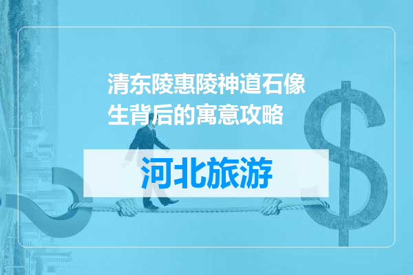 清东陵惠陵神道石像生背后的寓意攻略