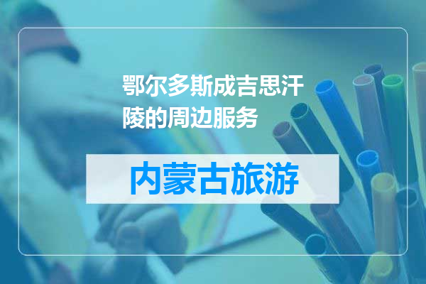 鄂尔多斯成吉思汗陵的周边服务