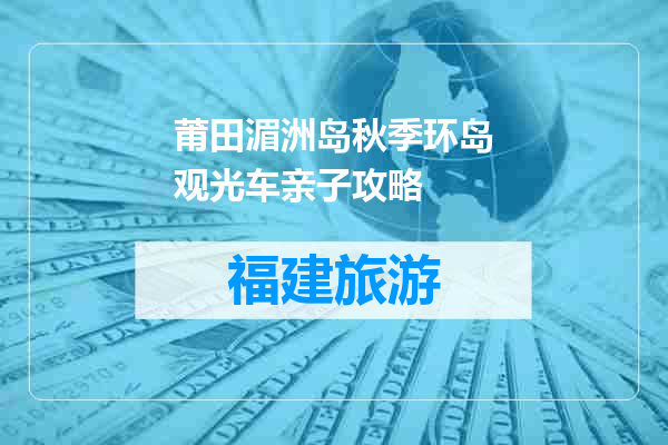 莆田湄洲岛秋季环岛观光车亲子攻略