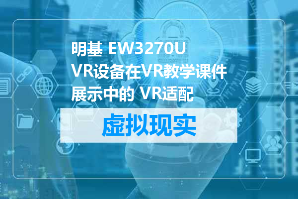 明基 EW3270U VR设备在VR教学课件展示中的 VR适配