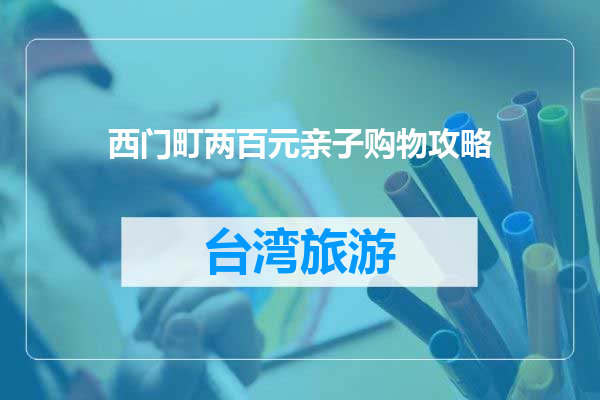 西门町两百元亲子购物攻略