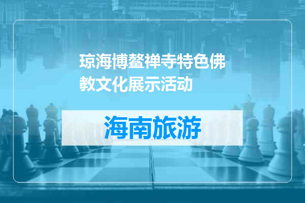 琼海博鳌禅寺特色佛教文化展示活动