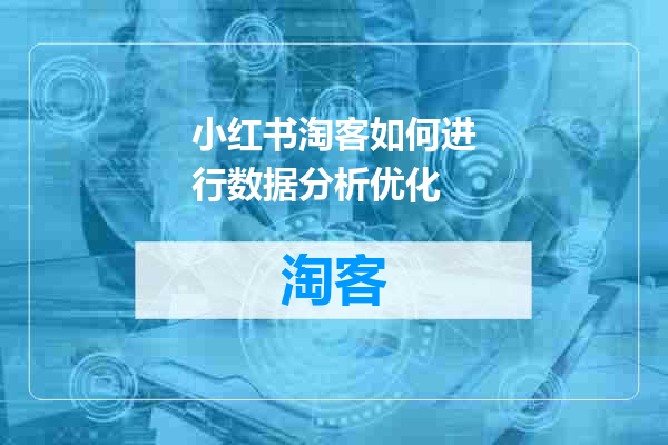 小红书淘客如何进行数据分析优化