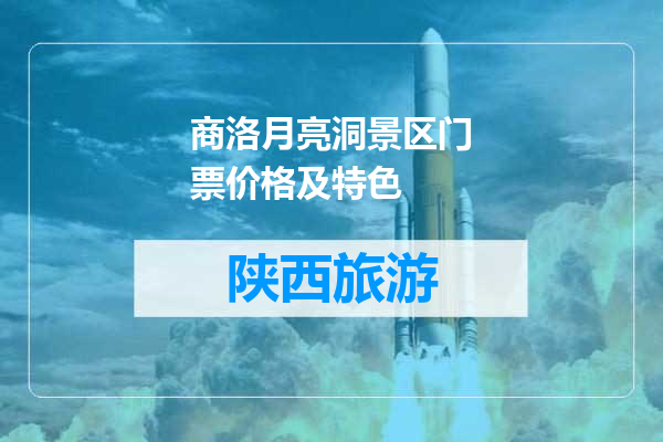 商洛月亮洞景区门票价格及特色