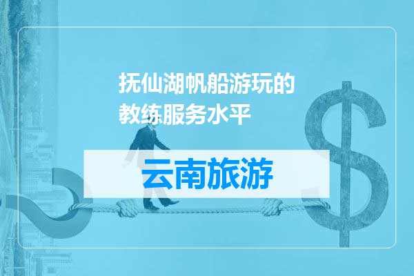 抚仙湖帆船游玩的教练服务水平