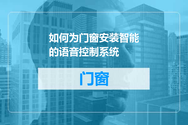 如何为门窗安装智能的语音控制系统