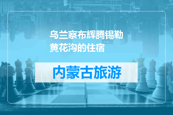 乌兰察布辉腾锡勒黄花沟的住宿