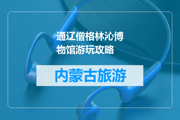 通辽僧格林沁博物馆游玩攻略