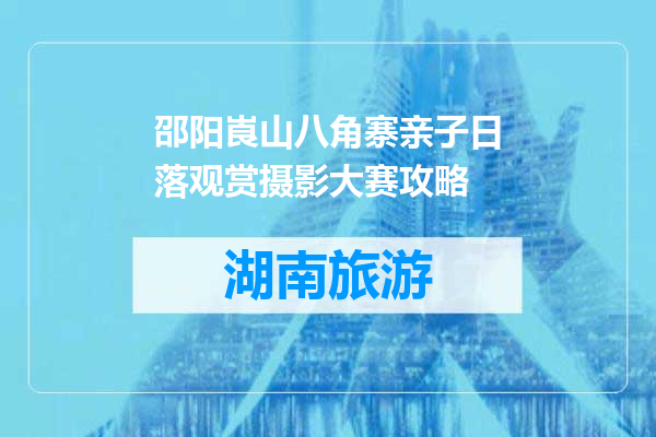 邵阳崀山八角寨亲子日落观赏摄影大赛攻略