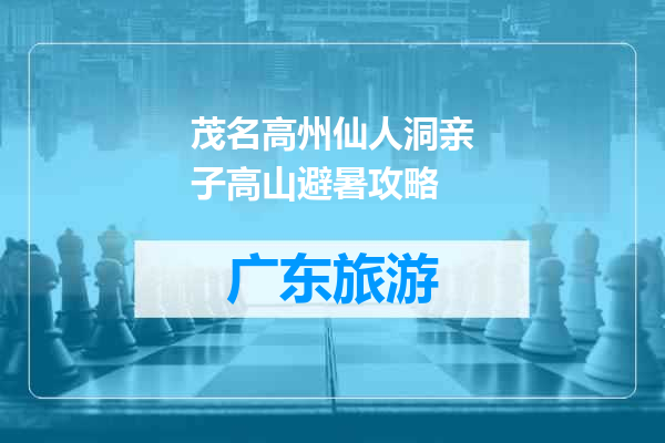 茂名高州仙人洞亲子高山避暑攻略