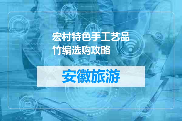 宏村特色手工艺品竹编选购攻略