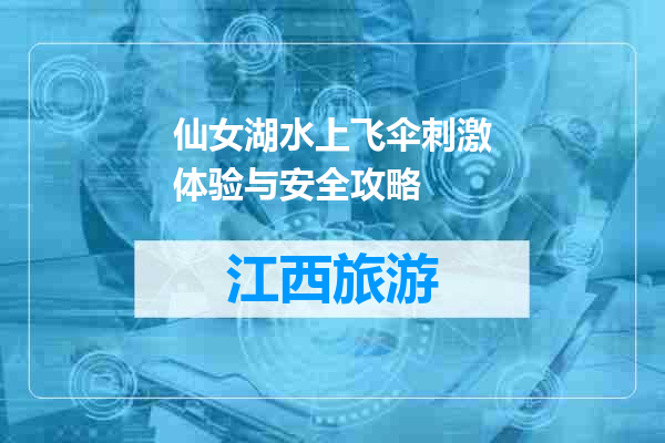 仙女湖水上飞伞刺激体验与安全攻略