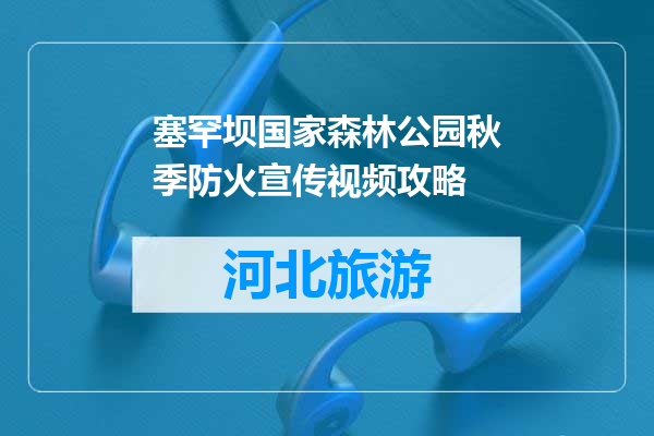 塞罕坝国家森林公园秋季防火宣传视频攻略