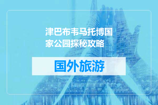 津巴布韦马托博国家公园探秘攻略
