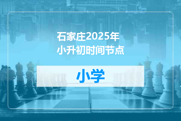 石家庄2025年小升初时间节点