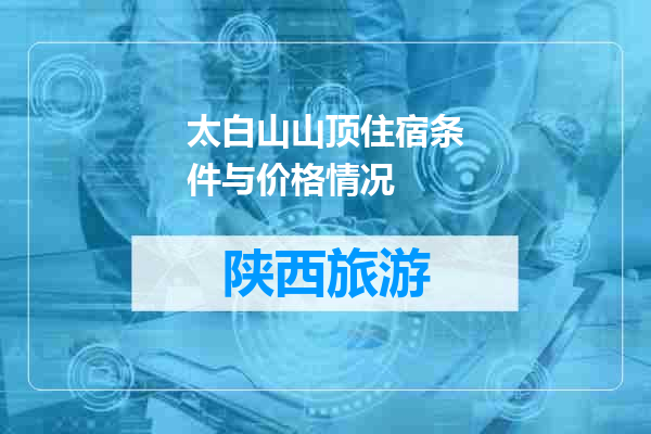 太白山山顶住宿条件与价格情况