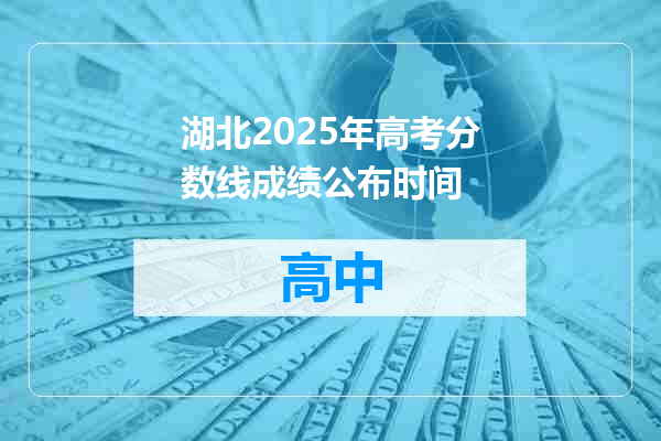 湖北2025年高考分数线成绩公布时间