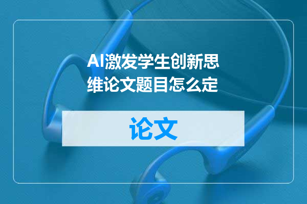 AI激发学生创新思维论文题目怎么定