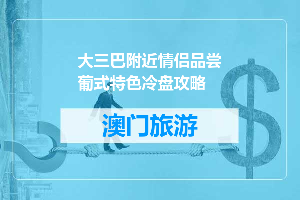 大三巴附近情侣品尝葡式特色冷盘攻略