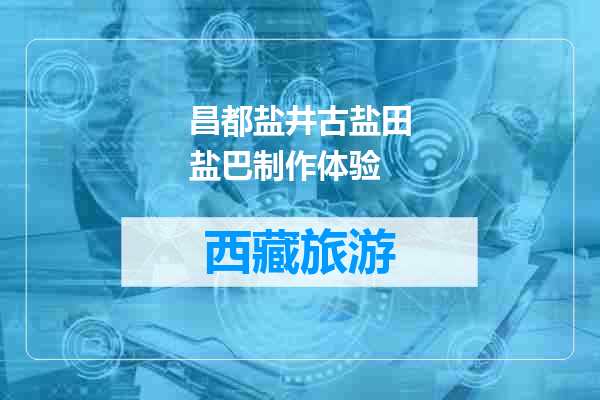 昌都盐井古盐田盐巴制作体验