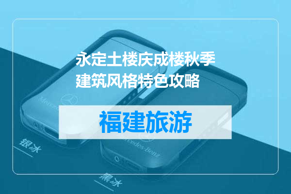 永定土楼庆成楼秋季建筑风格特色攻略