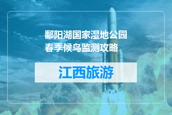 鄱阳湖国家湿地公园春季候鸟监测攻略