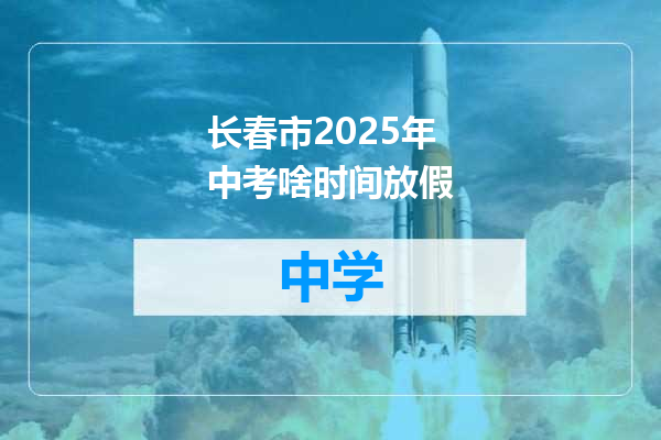 长春市2025年中考啥时间放假