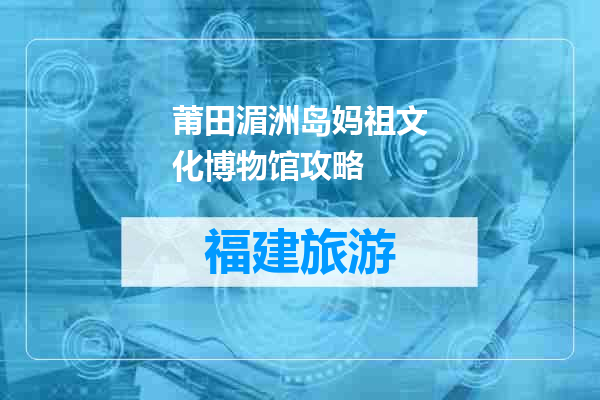 莆田湄洲岛妈祖文化博物馆攻略