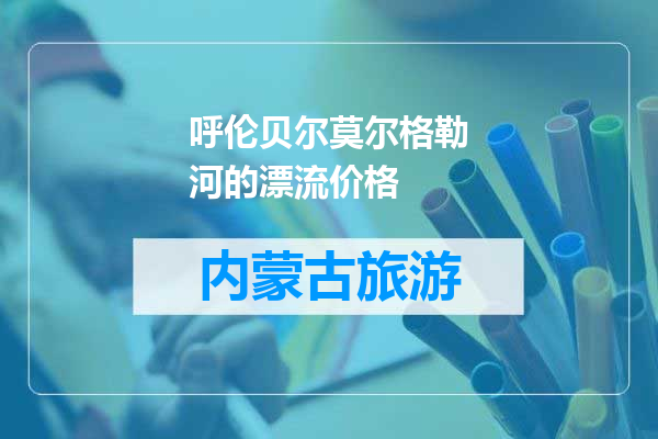 呼伦贝尔莫尔格勒河的漂流价格