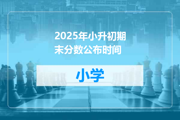2025年小升初期末分数公布时间