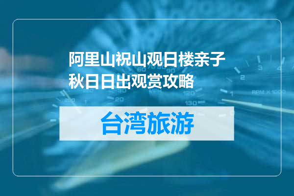 阿里山祝山观日楼亲子秋日日出观赏攻略