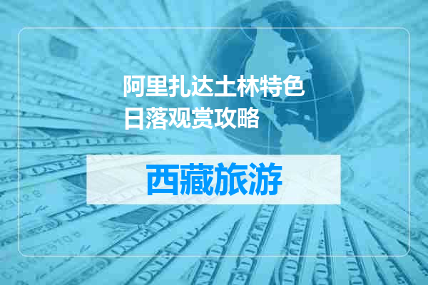 阿里扎达土林特色日落观赏攻略