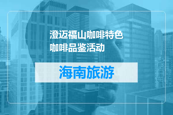 澄迈福山咖啡特色咖啡品鉴活动