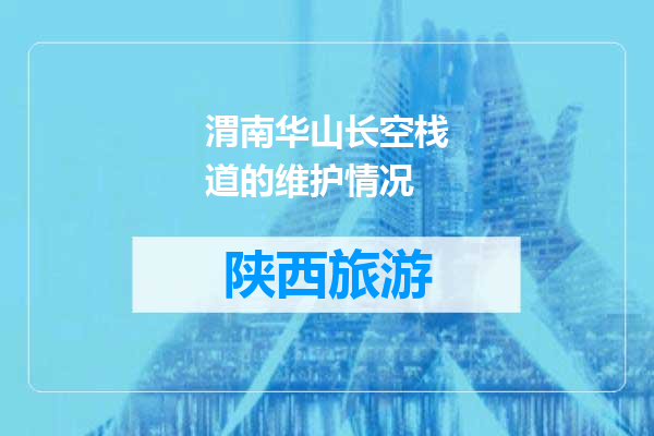 渭南华山长空栈道的维护情况