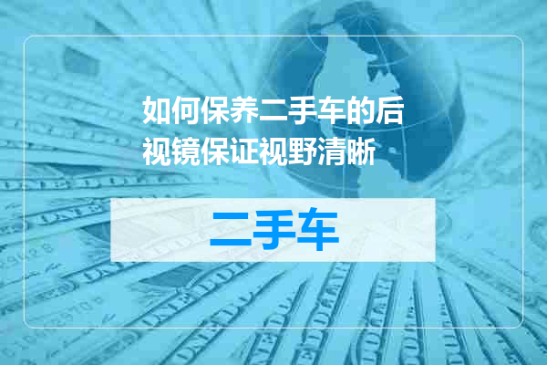 如何保养二手车的后视镜保证视野清晰