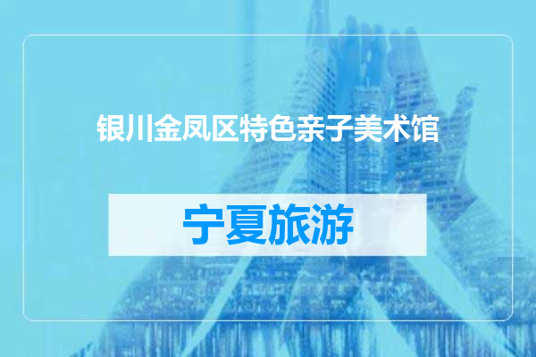 银川金凤区特色亲子美术馆