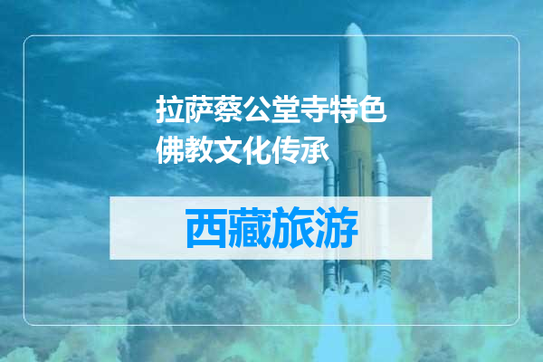 拉萨蔡公堂寺特色佛教文化传承