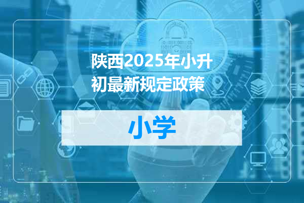 陕西2025年小升初最新规定政策