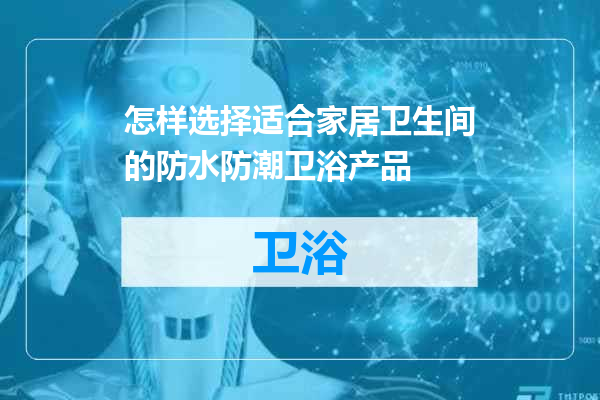 怎样选择适合家居卫生间的防水防潮卫浴产品