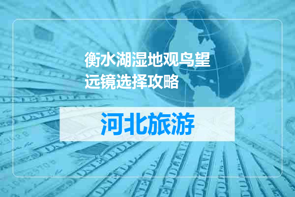 衡水湖湿地观鸟望远镜选择攻略