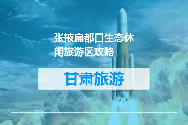 张掖扁都口生态休闲旅游区攻略