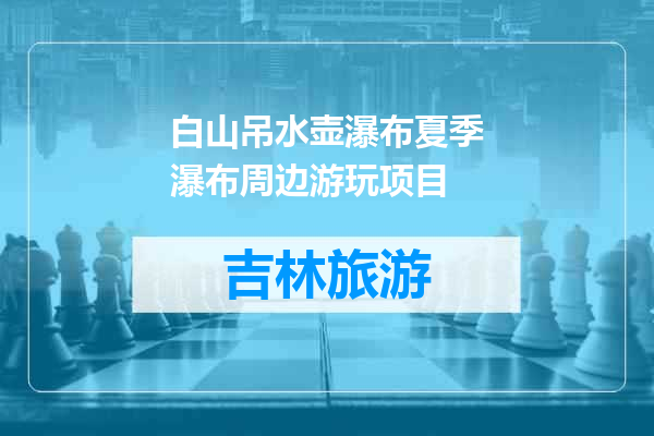 白山吊水壶瀑布夏季瀑布周边游玩项目