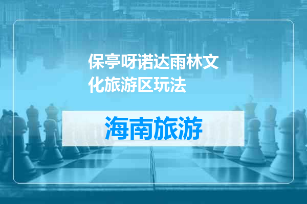 保亭呀诺达雨林文化旅游区玩法