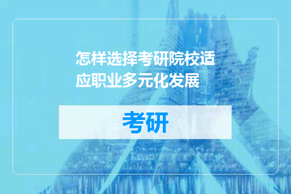 怎样选择考研院校适应职业多元化发展