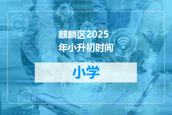 麒麟区2025年小升初时间
