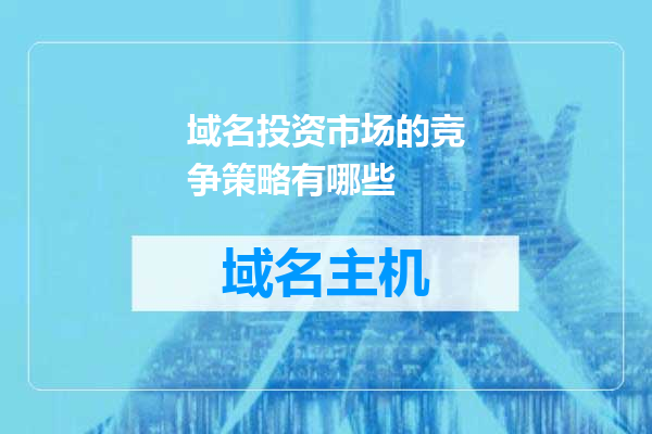 域名投资市场的竞争策略有哪些